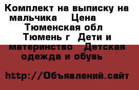 Комплект на выписку на мальчика. › Цена ­ 200 - Тюменская обл., Тюмень г. Дети и материнство » Детская одежда и обувь   